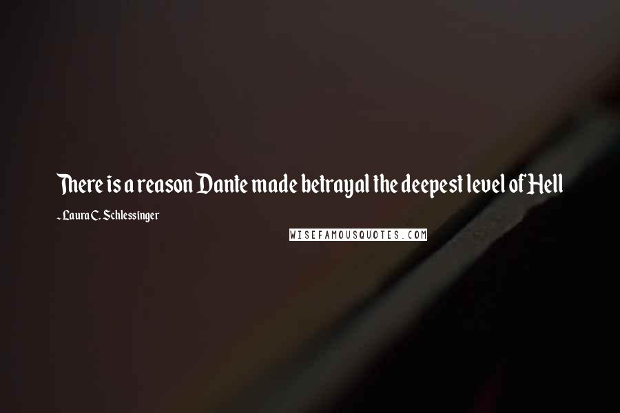 Laura C. Schlessinger Quotes: There is a reason Dante made betrayal the deepest level of Hell
