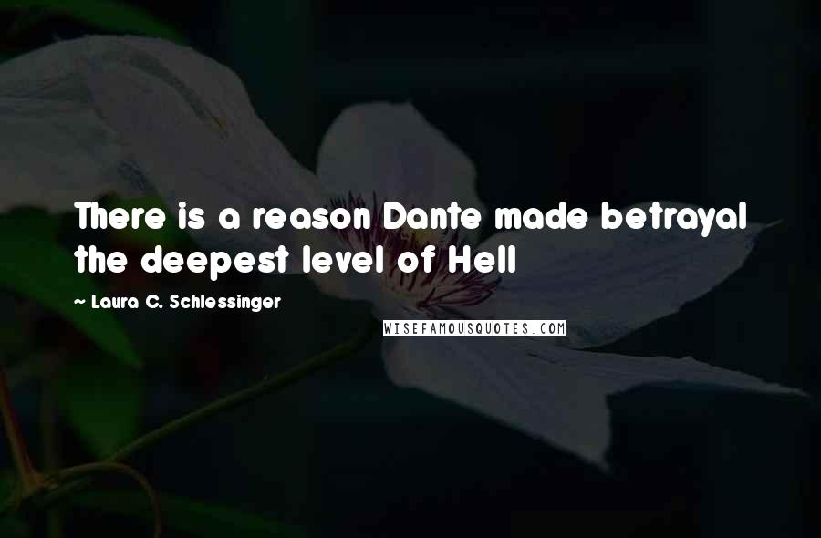 Laura C. Schlessinger Quotes: There is a reason Dante made betrayal the deepest level of Hell