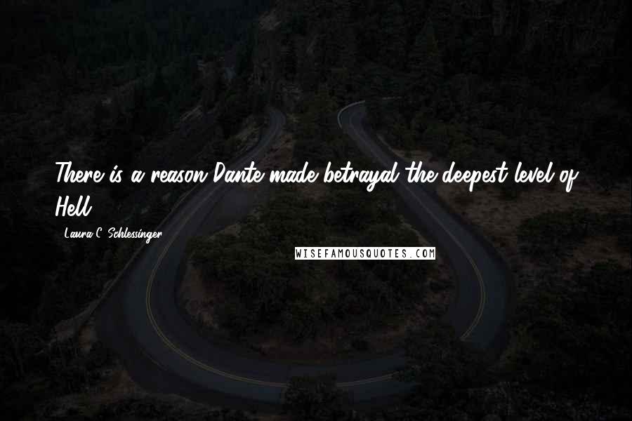 Laura C. Schlessinger Quotes: There is a reason Dante made betrayal the deepest level of Hell