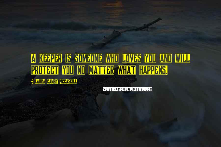 Laura Camby McCaskill Quotes: A keeper is someone who loves you and will protect you no matter what happens.