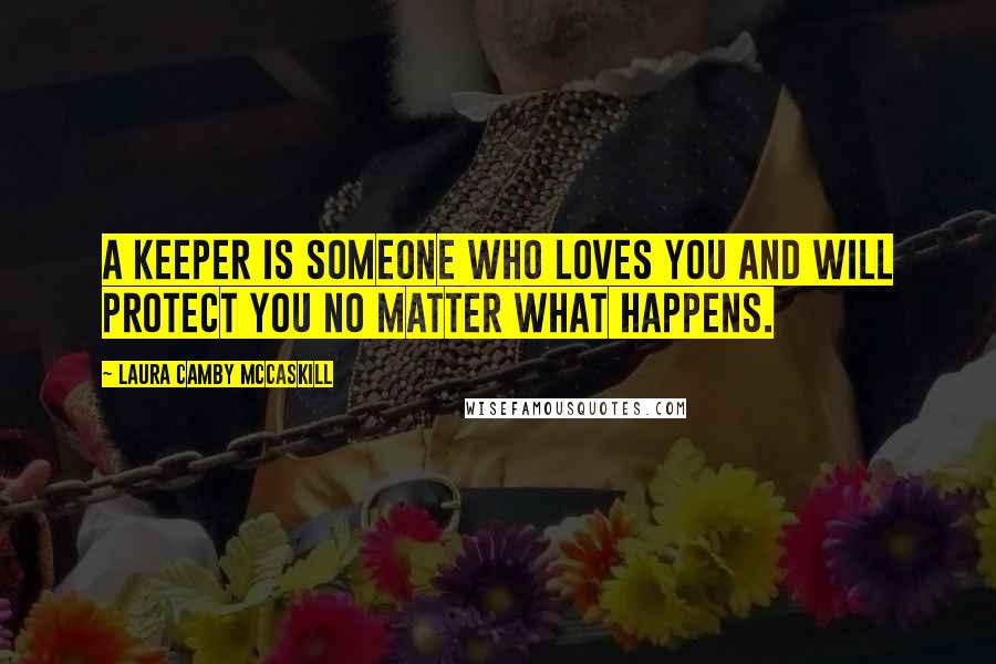 Laura Camby McCaskill Quotes: A keeper is someone who loves you and will protect you no matter what happens.