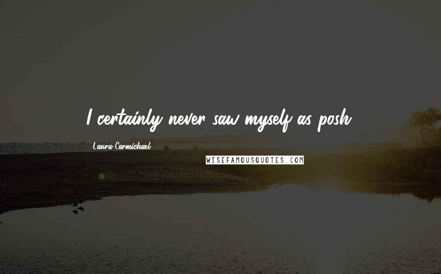 Laura Carmichael Quotes: I certainly never saw myself as posh.
