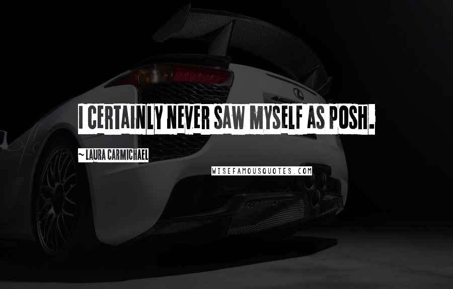 Laura Carmichael Quotes: I certainly never saw myself as posh.