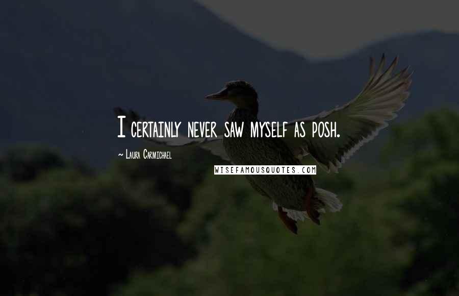 Laura Carmichael Quotes: I certainly never saw myself as posh.
