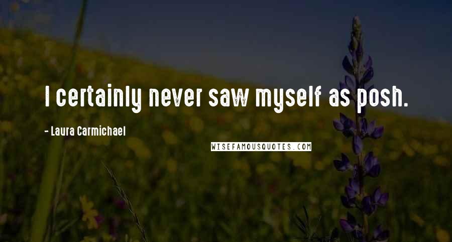 Laura Carmichael Quotes: I certainly never saw myself as posh.
