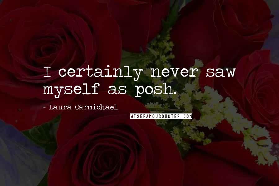 Laura Carmichael Quotes: I certainly never saw myself as posh.