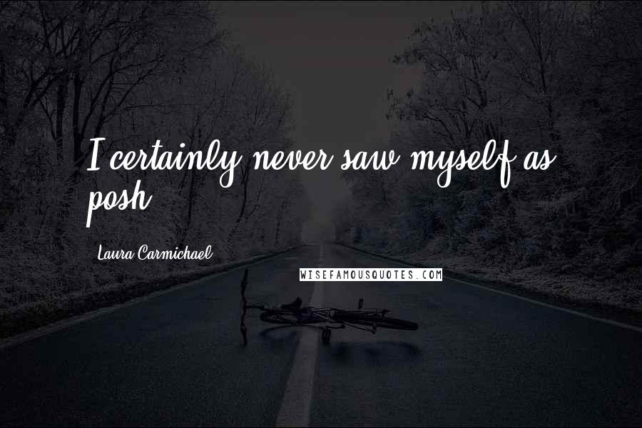 Laura Carmichael Quotes: I certainly never saw myself as posh.