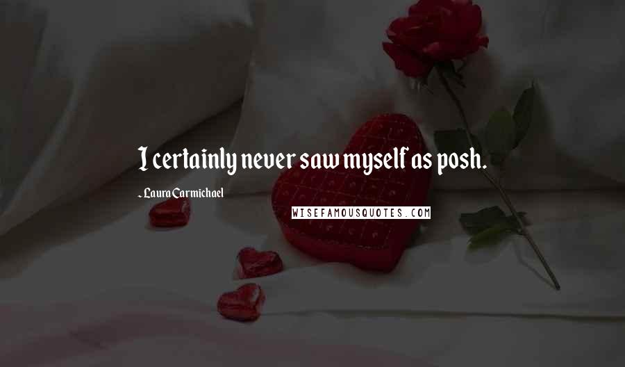 Laura Carmichael Quotes: I certainly never saw myself as posh.