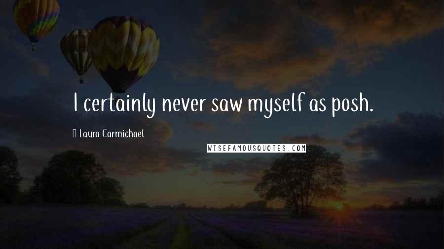 Laura Carmichael Quotes: I certainly never saw myself as posh.
