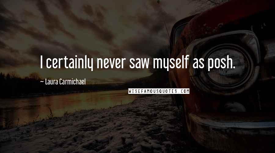 Laura Carmichael Quotes: I certainly never saw myself as posh.