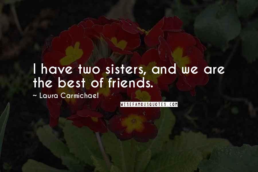 Laura Carmichael Quotes: I have two sisters, and we are the best of friends.