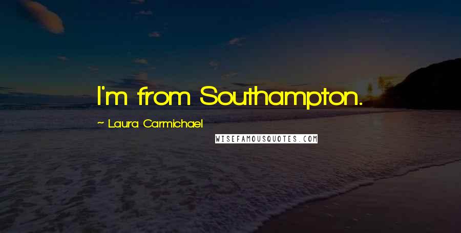 Laura Carmichael Quotes: I'm from Southampton.