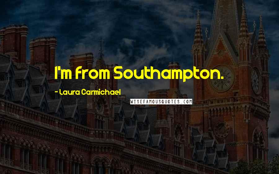 Laura Carmichael Quotes: I'm from Southampton.