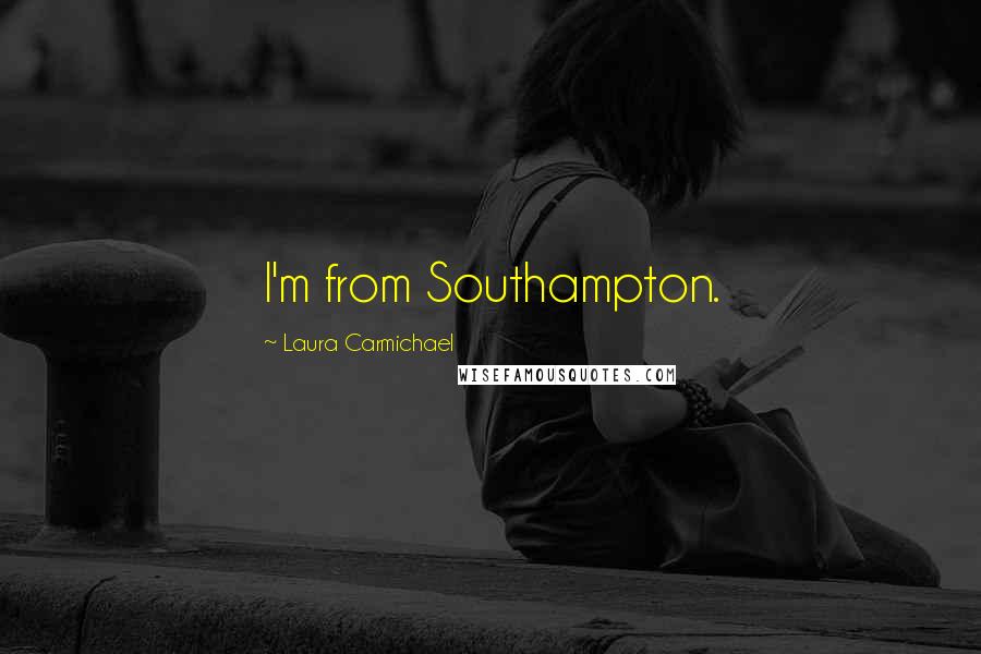 Laura Carmichael Quotes: I'm from Southampton.