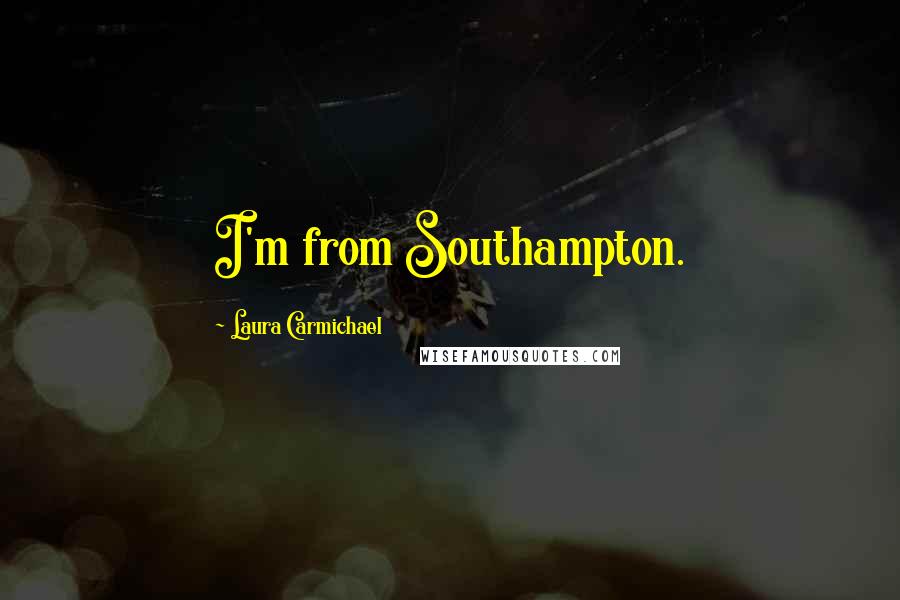 Laura Carmichael Quotes: I'm from Southampton.