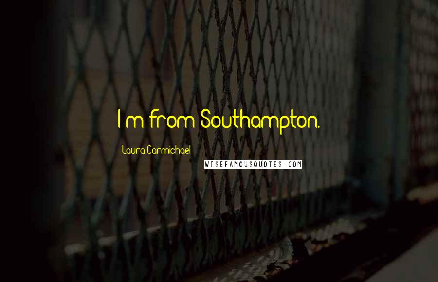 Laura Carmichael Quotes: I'm from Southampton.