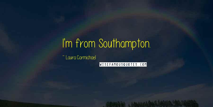 Laura Carmichael Quotes: I'm from Southampton.