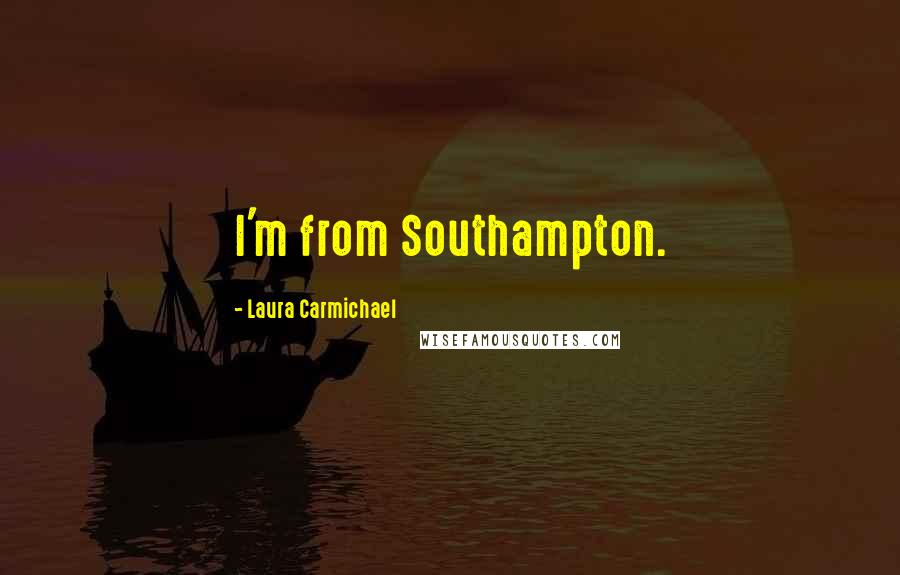 Laura Carmichael Quotes: I'm from Southampton.