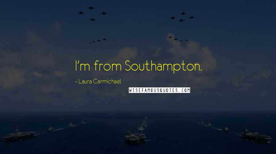 Laura Carmichael Quotes: I'm from Southampton.