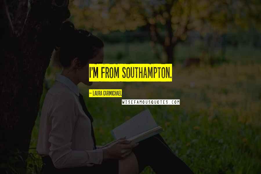 Laura Carmichael Quotes: I'm from Southampton.