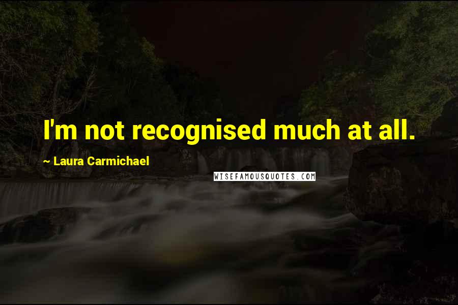 Laura Carmichael Quotes: I'm not recognised much at all.