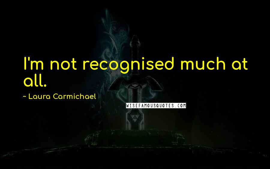 Laura Carmichael Quotes: I'm not recognised much at all.