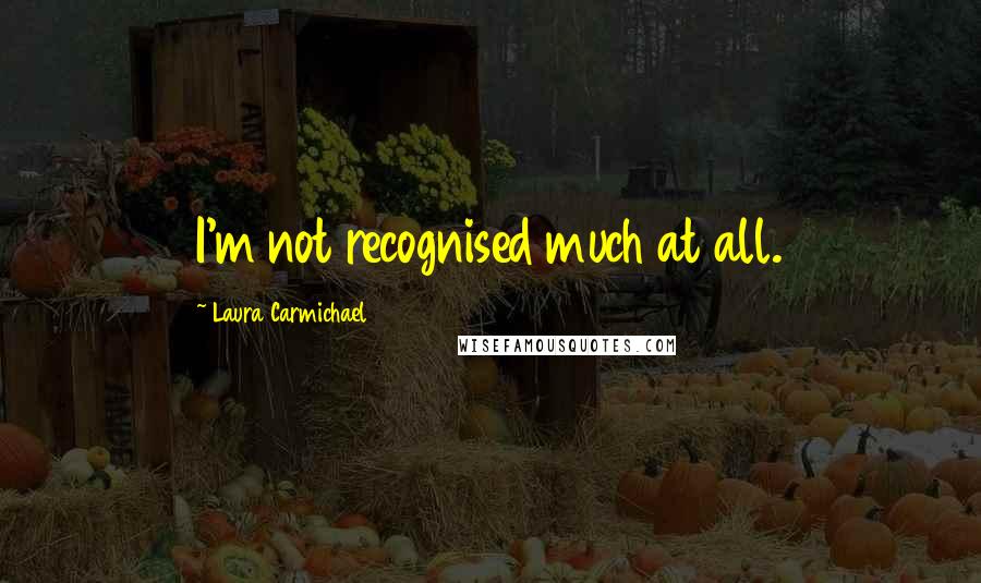 Laura Carmichael Quotes: I'm not recognised much at all.