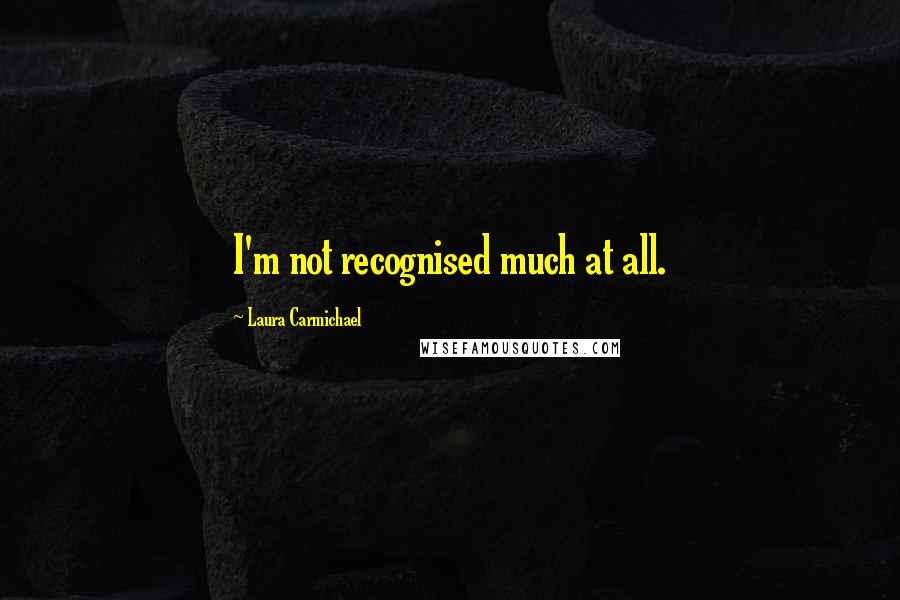 Laura Carmichael Quotes: I'm not recognised much at all.