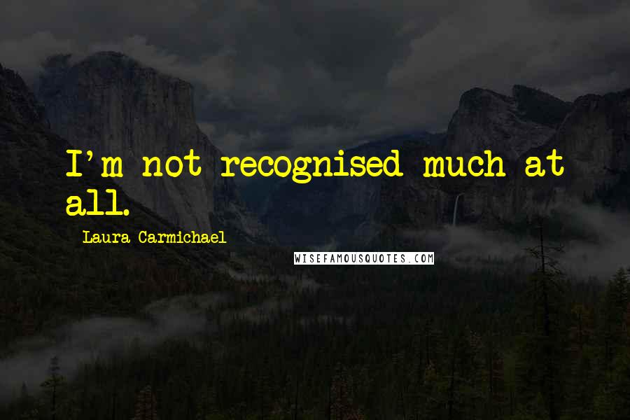 Laura Carmichael Quotes: I'm not recognised much at all.