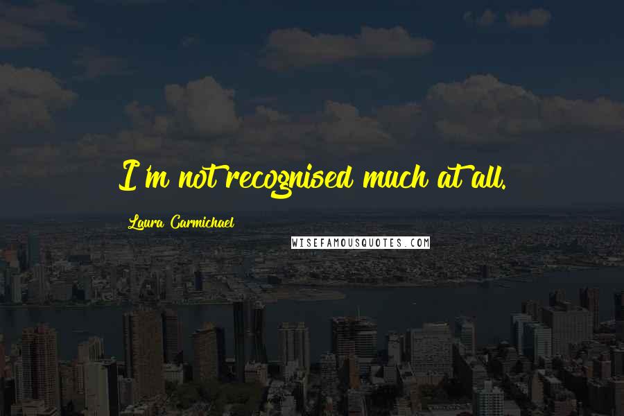 Laura Carmichael Quotes: I'm not recognised much at all.