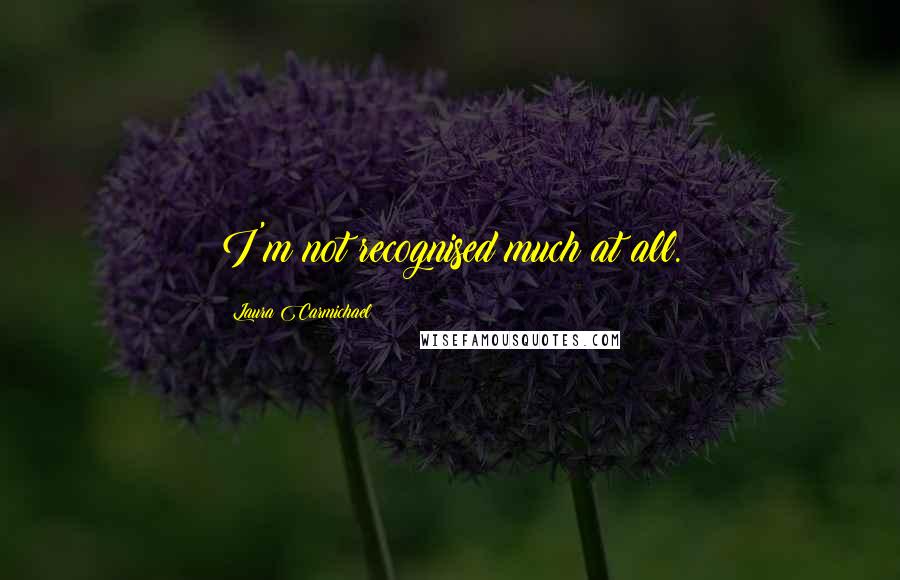 Laura Carmichael Quotes: I'm not recognised much at all.