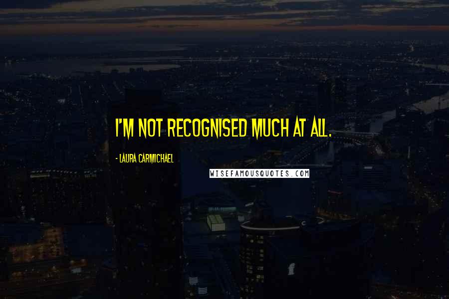 Laura Carmichael Quotes: I'm not recognised much at all.