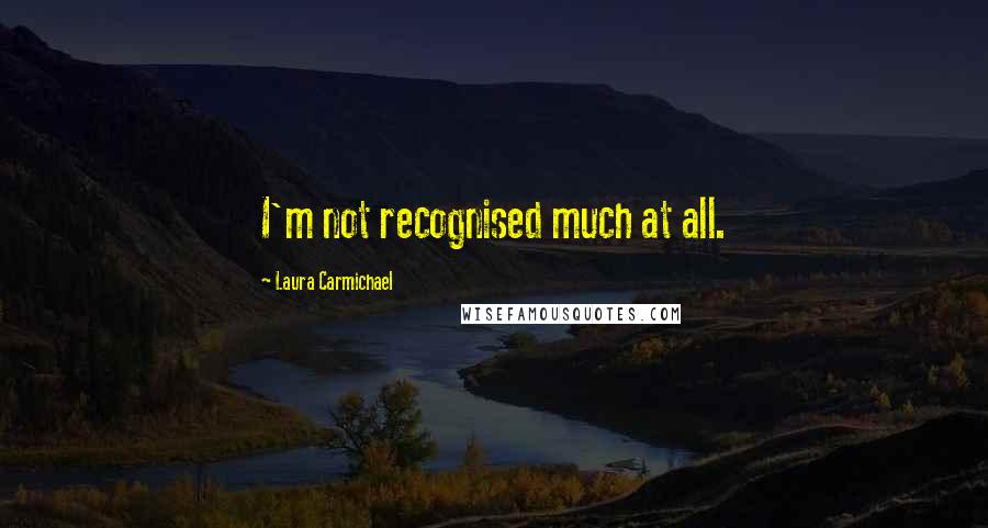 Laura Carmichael Quotes: I'm not recognised much at all.