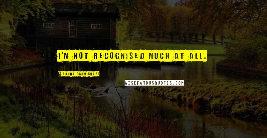 Laura Carmichael Quotes: I'm not recognised much at all.