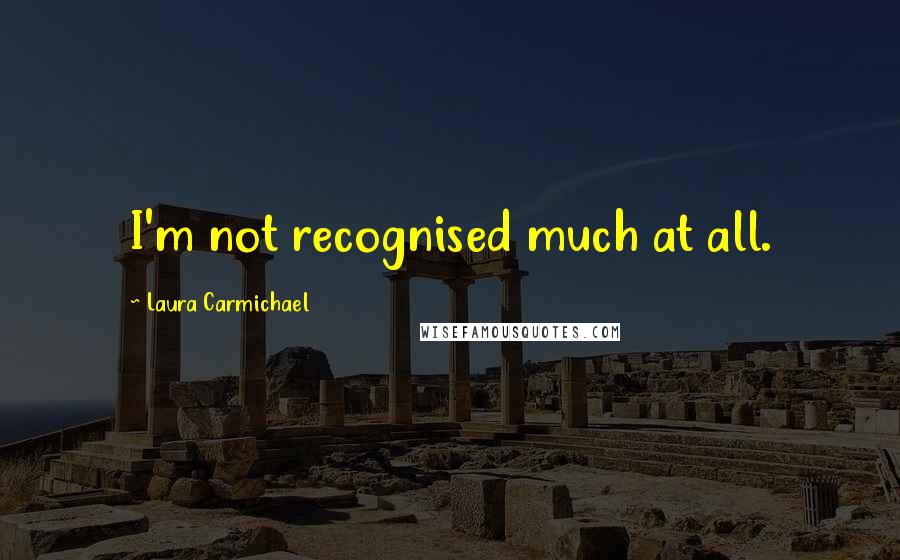 Laura Carmichael Quotes: I'm not recognised much at all.