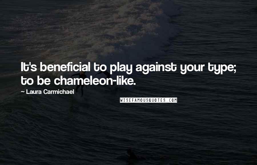 Laura Carmichael Quotes: It's beneficial to play against your type; to be chameleon-like.