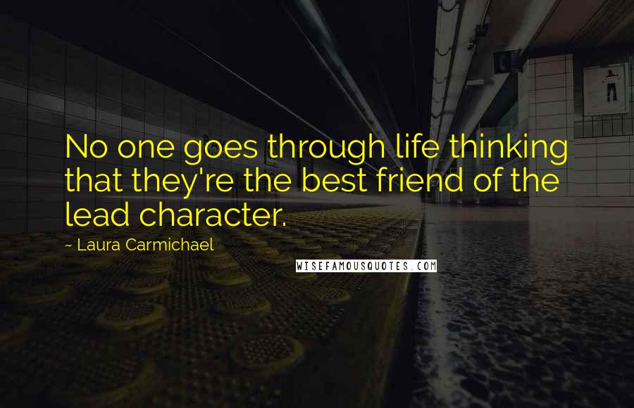 Laura Carmichael Quotes: No one goes through life thinking that they're the best friend of the lead character.