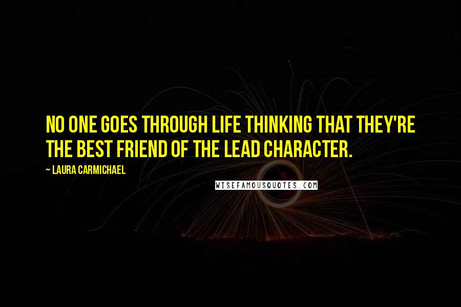 Laura Carmichael Quotes: No one goes through life thinking that they're the best friend of the lead character.