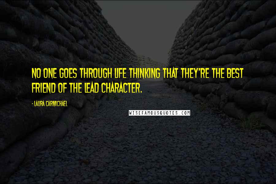 Laura Carmichael Quotes: No one goes through life thinking that they're the best friend of the lead character.