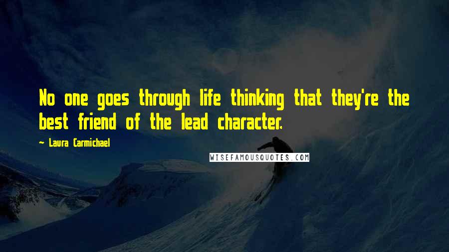 Laura Carmichael Quotes: No one goes through life thinking that they're the best friend of the lead character.