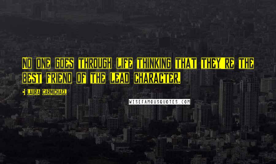 Laura Carmichael Quotes: No one goes through life thinking that they're the best friend of the lead character.