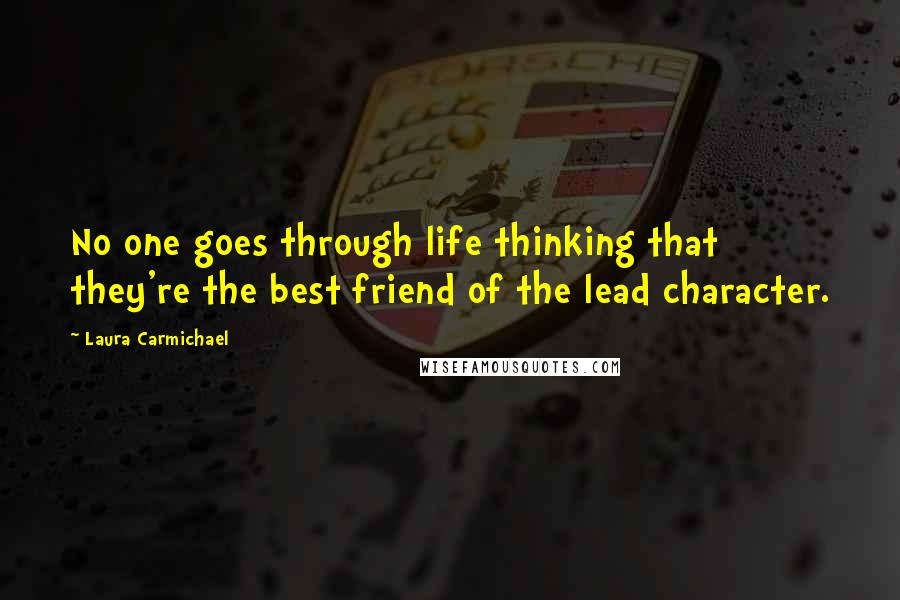 Laura Carmichael Quotes: No one goes through life thinking that they're the best friend of the lead character.