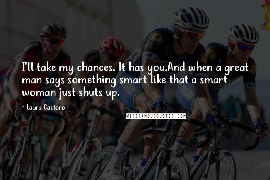 Laura Castoro Quotes: I'll take my chances. It has you.And when a great man says something smart like that a smart woman just shuts up.