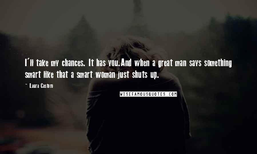 Laura Castoro Quotes: I'll take my chances. It has you.And when a great man says something smart like that a smart woman just shuts up.