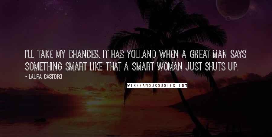 Laura Castoro Quotes: I'll take my chances. It has you.And when a great man says something smart like that a smart woman just shuts up.