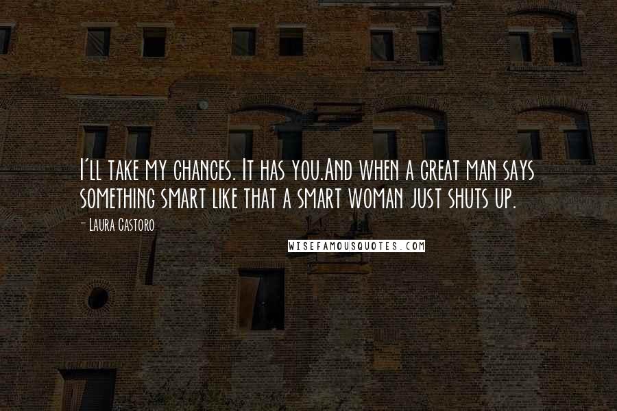 Laura Castoro Quotes: I'll take my chances. It has you.And when a great man says something smart like that a smart woman just shuts up.