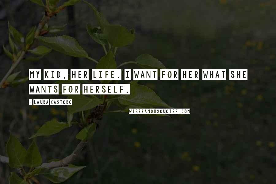 Laura Castoro Quotes: My kid, her life. I want for her what she wants for herself.