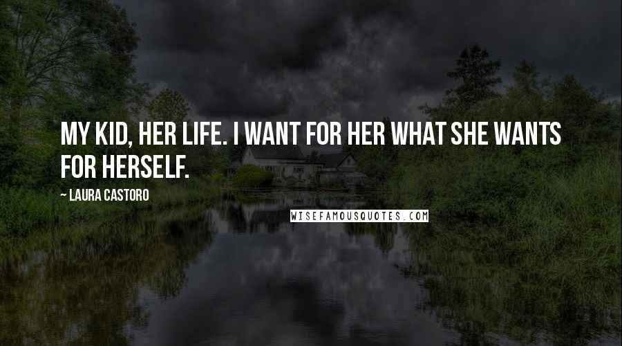 Laura Castoro Quotes: My kid, her life. I want for her what she wants for herself.