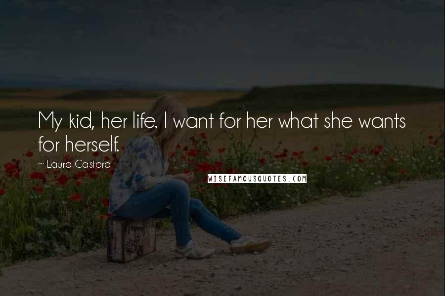 Laura Castoro Quotes: My kid, her life. I want for her what she wants for herself.