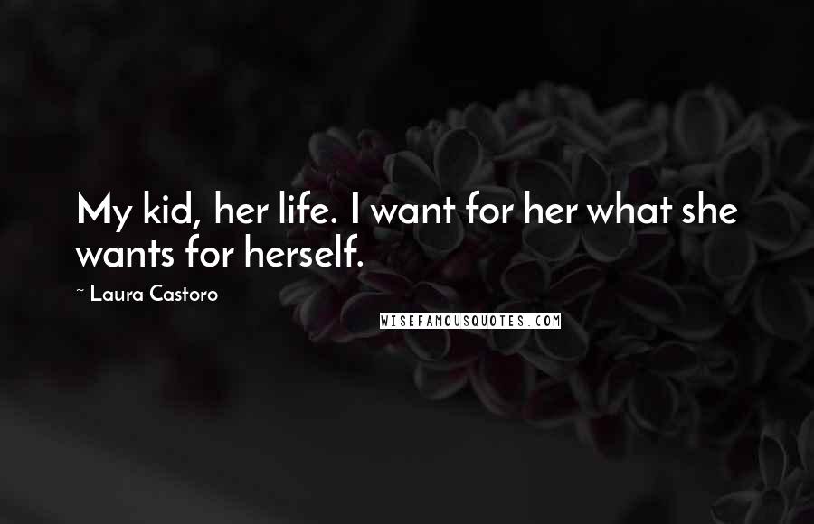 Laura Castoro Quotes: My kid, her life. I want for her what she wants for herself.